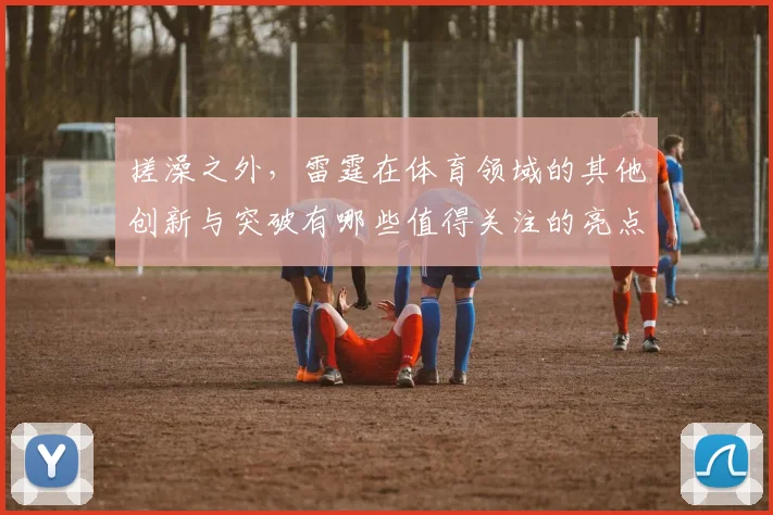 搓澡之外，雷霆在体育领域的其他创新与突破有哪些值得关注的亮点