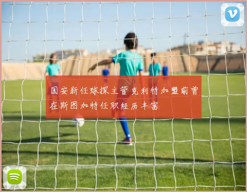国安新任球探主管克利特加盟前曾在斯图加特任职经历丰富