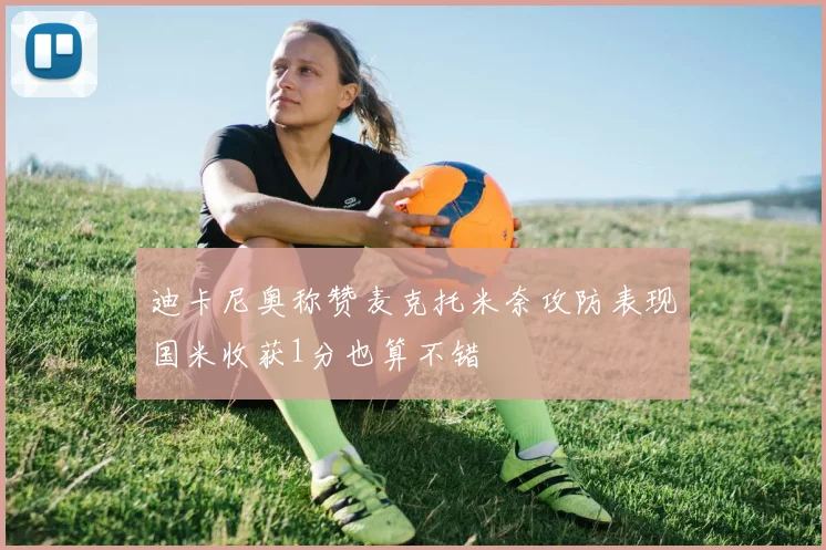 迪卡尼奥称赞麦克托米奈攻防表现国米收获1分也算不错
