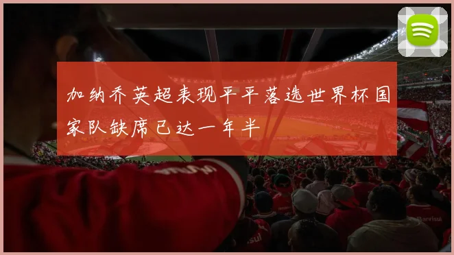 加纳乔英超表现平平落选世界杯国家队缺席已达一年半