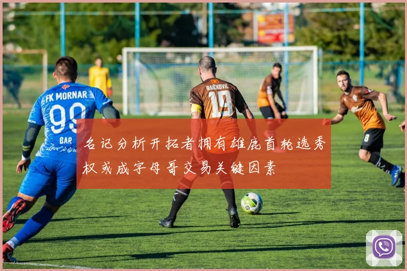 名记分析开拓者拥有雄鹿首轮选秀权或成字母哥交易关键因素