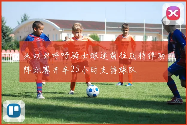 米切尔呼吁骑士球迷前往底特律助阵比赛开车25小时支持球队
