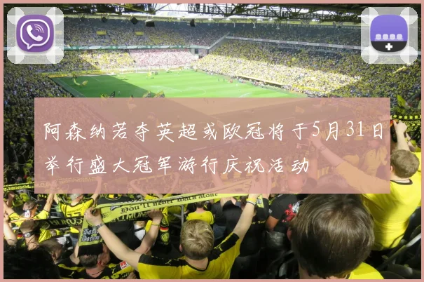 阿森纳若夺英超或欧冠将于5月31日举行盛大冠军游行庆祝活动