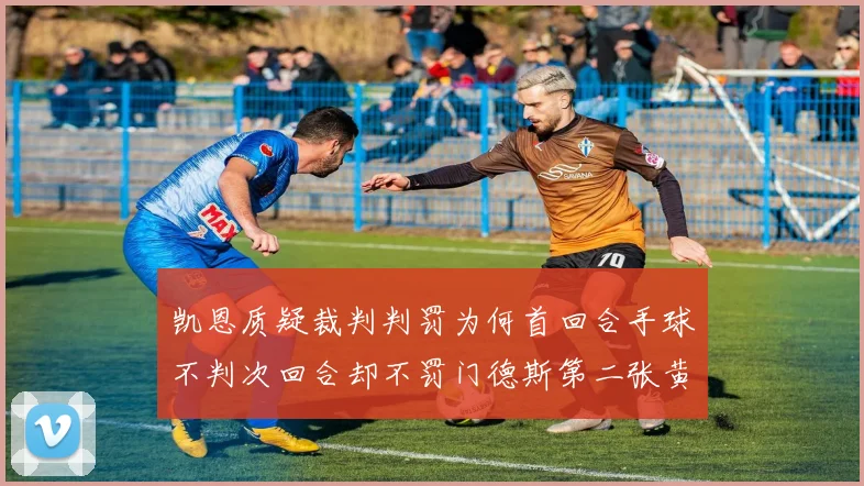 凯恩质疑裁判判罚为何首回合手球不判次回合却不罚门德斯第二张黄牌