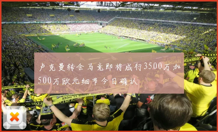 卢克曼转会马竞即将成行3500万加500万欧元细节今日确认
