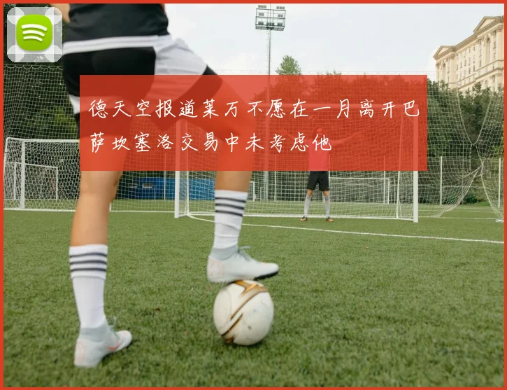 德天空报道莱万不愿在一月离开巴萨坎塞洛交易中未考虑他
