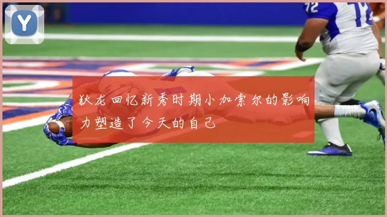 狄龙回忆新秀时期小加索尔的影响力塑造了今天的自己