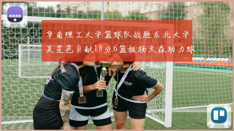 华南理工大学篮球队战胜东北大学吴星邑贡献18分6篮板杨天森助力球队获胜