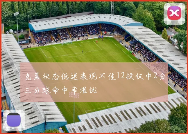 克莱状态低迷表现不佳12投仅中2分三分球命中率堪忧