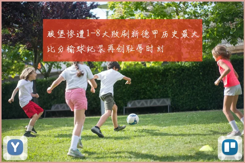狼堡惨遭1-8大败刷新德甲历史最大比分输球纪录再创耻辱时刻