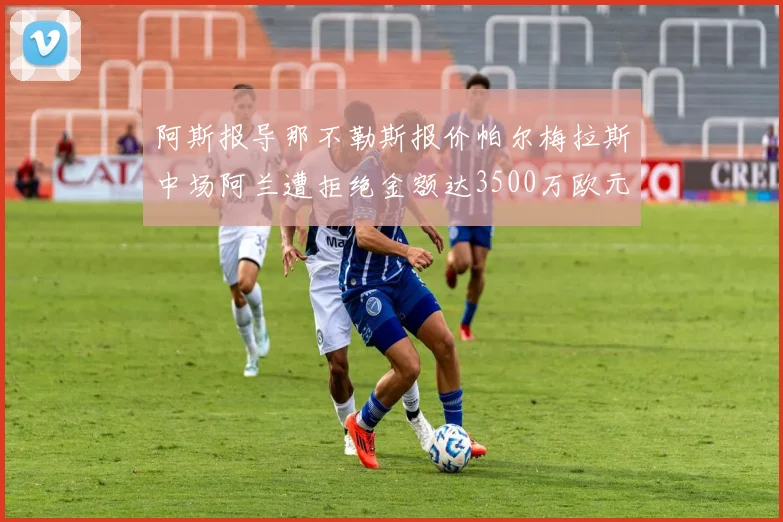 阿斯报导那不勒斯报价帕尔梅拉斯中场阿兰遭拒绝金额达3500万欧元